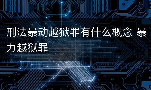 刑法暴动越狱罪有什么概念 暴力越狱罪