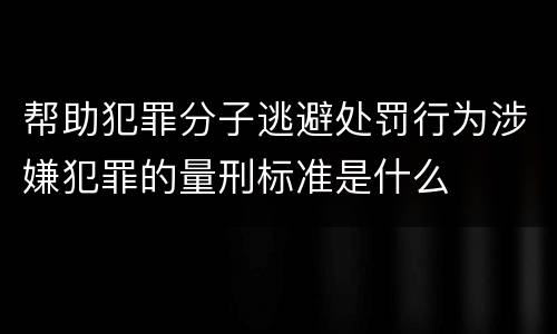帮助犯罪分子逃避处罚行为涉嫌犯罪的量刑标准是什么