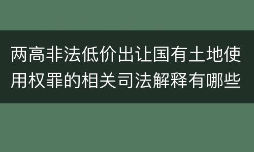 两高非法低价出让国有土地使用权罪的相关司法解释有哪些