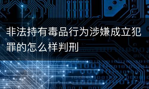 非法持有毒品行为涉嫌成立犯罪的怎么样判刑