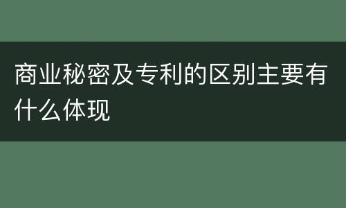 商业秘密及专利的区别主要有什么体现