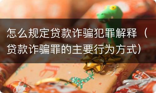 怎么规定贷款诈骗犯罪解释（贷款诈骗罪的主要行为方式）