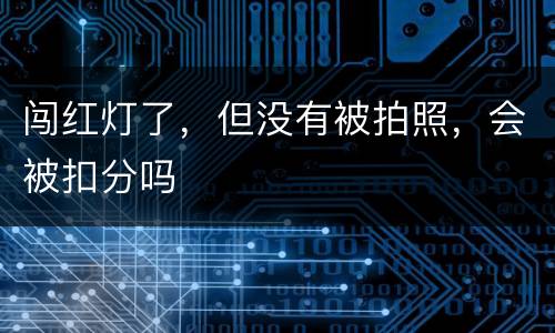 闯红灯了，但没有被拍照，会被扣分吗