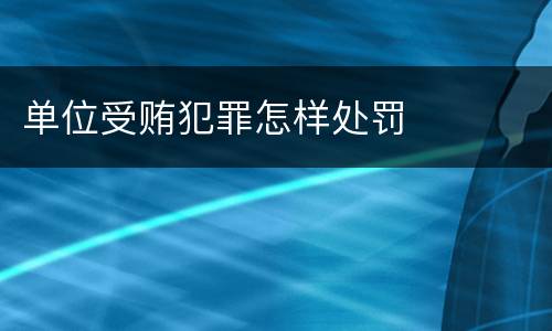 单位受贿犯罪怎样处罚