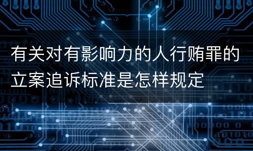有关对有影响力的人行贿罪的立案追诉标准是怎样规定