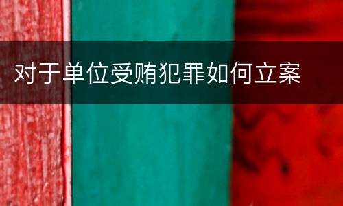 对于单位受贿犯罪如何立案