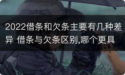 2022借条和欠条主要有几种差异 借条与欠条区别,哪个更具法律
