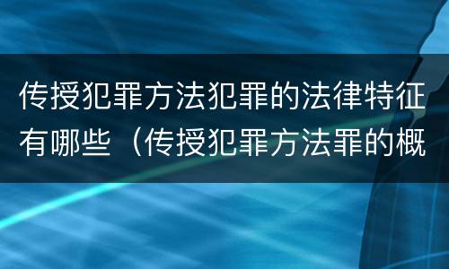 传授犯罪方法犯罪的法律特征有哪些（传授犯罪方法罪的概念和特征是什么）