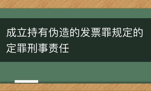 成立持有伪造的发票罪规定的定罪刑事责任
