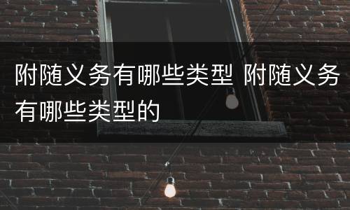 附随义务有哪些类型 附随义务有哪些类型的