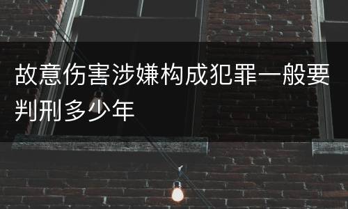 故意伤害涉嫌构成犯罪一般要判刑多少年