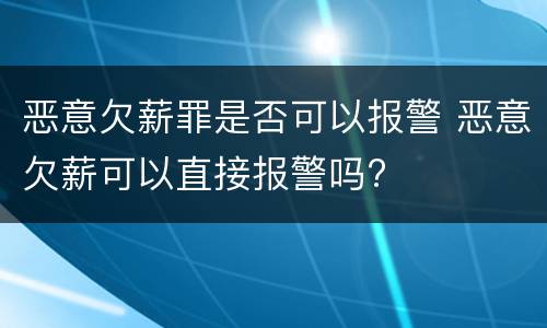 恶意欠薪罪是否可以报警 恶意欠薪可以直接报警吗?