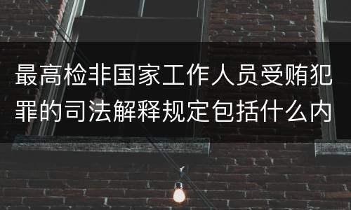 最高检非国家工作人员受贿犯罪的司法解释规定包括什么内容