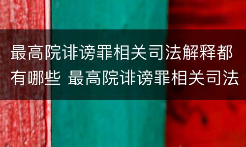 最高院诽谤罪相关司法解释都有哪些 最高院诽谤罪相关司法解释都有哪些案件