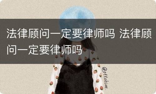 法律顾问一定要律师吗 法律顾问一定要律师吗