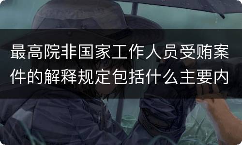 最高院非国家工作人员受贿案件的解释规定包括什么主要内容