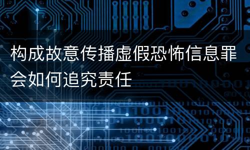 构成故意传播虚假恐怖信息罪会如何追究责任