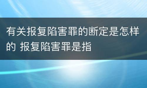 有关报复陷害罪的断定是怎样的 报复陷害罪是指