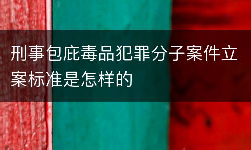 刑事包庇毒品犯罪分子案件立案标准是怎样的