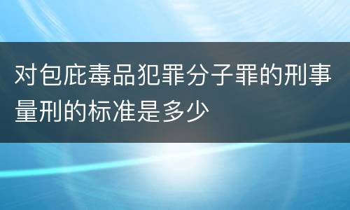 对包庇毒品犯罪分子罪的刑事量刑的标准是多少