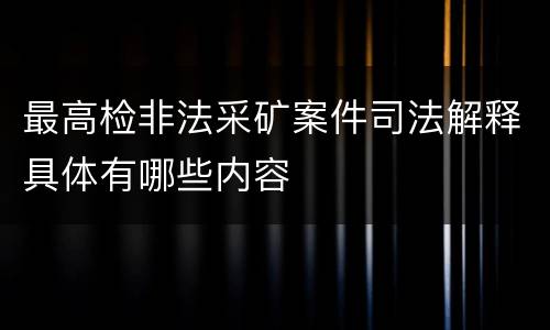 最高检非法采矿案件司法解释具体有哪些内容