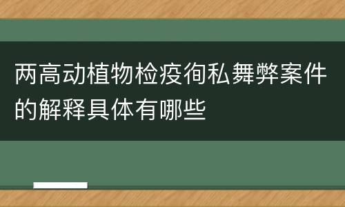两高动植物检疫徇私舞弊案件的解释具体有哪些