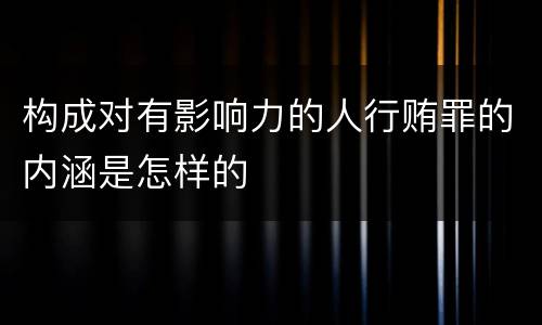 构成对有影响力的人行贿罪的内涵是怎样的