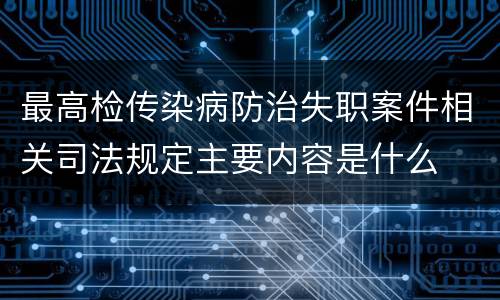最高检传染病防治失职案件相关司法规定主要内容是什么
