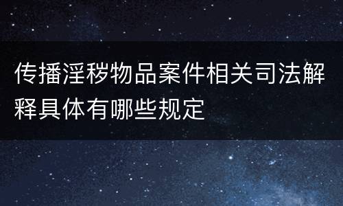 传播淫秽物品案件相关司法解释具体有哪些规定