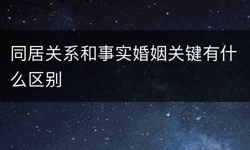 同居关系和事实婚姻关键有什么区别