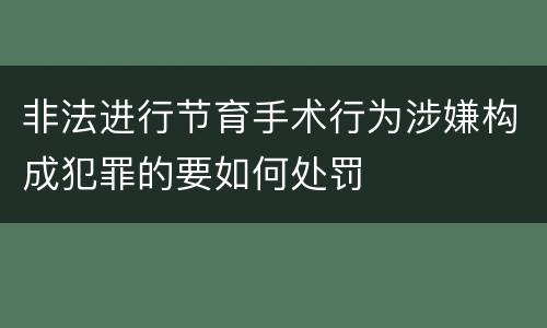 非法进行节育手术行为涉嫌构成犯罪的要如何处罚