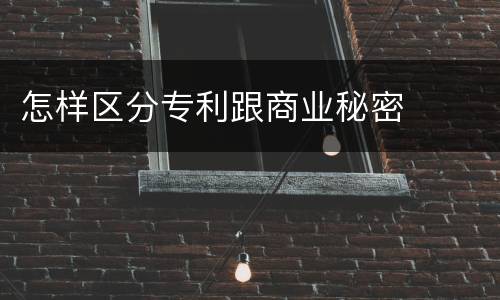 怎样区分专利跟商业秘密
