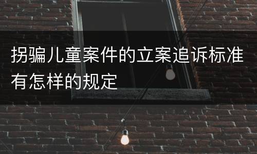 拐骗儿童案件的立案追诉标准有怎样的规定