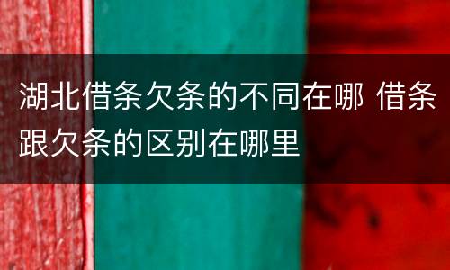 湖北借条欠条的不同在哪 借条跟欠条的区别在哪里