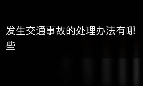 发生交通事故的处理办法有哪些