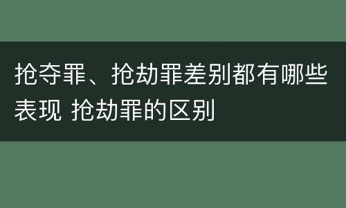 抢夺罪、抢劫罪差别都有哪些表现 抢劫罪的区别