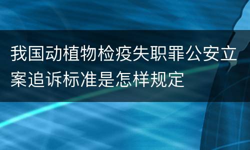 我国动植物检疫失职罪公安立案追诉标准是怎样规定
