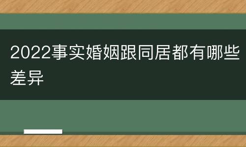 2022事实婚姻跟同居都有哪些差异