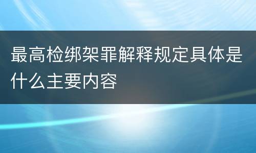最高检绑架罪解释规定具体是什么主要内容