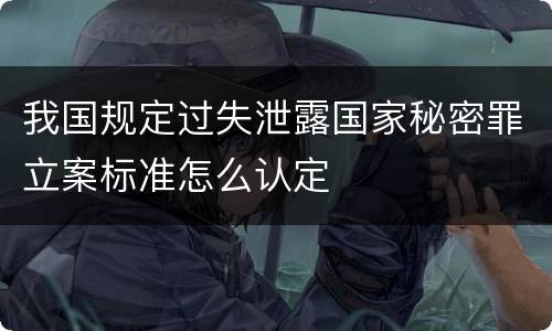 我国规定过失泄露国家秘密罪立案标准怎么认定