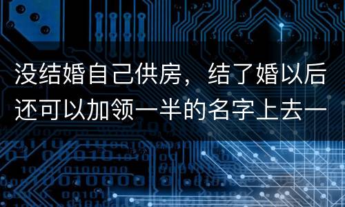 没结婚自己供房，结了婚以后还可以加领一半的名字上去一起供房吗