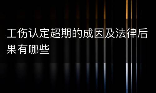工伤认定超期的成因及法律后果有哪些