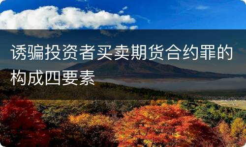 诱骗投资者买卖期货合约罪的构成四要素