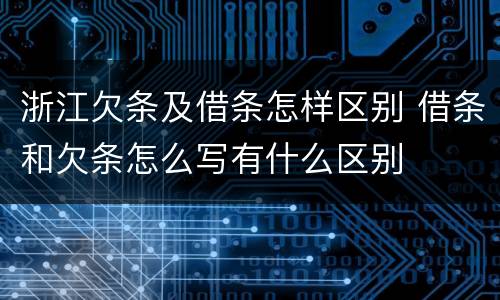 浙江欠条及借条怎样区别 借条和欠条怎么写有什么区别