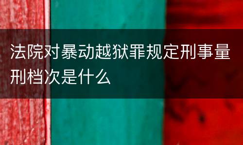 法院对暴动越狱罪规定刑事量刑档次是什么