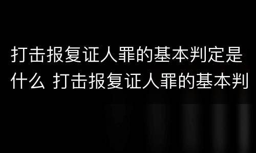 打击报复证人罪的基本判定是什么 打击报复证人罪的基本判定是什么