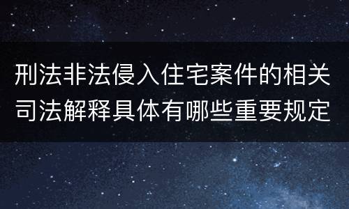 刑法非法侵入住宅案件的相关司法解释具体有哪些重要规定
