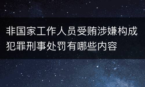 非国家工作人员受贿涉嫌构成犯罪刑事处罚有哪些内容