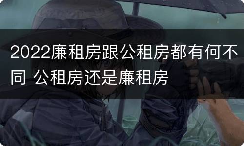 2022廉租房跟公租房都有何不同 公租房还是廉租房
