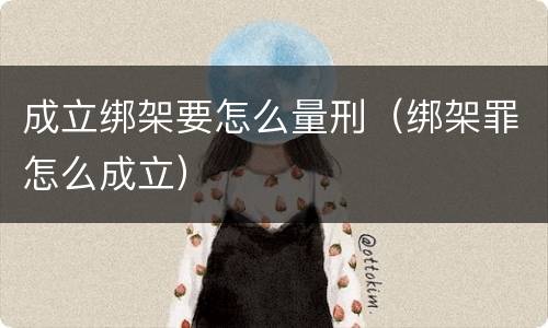 成立绑架要怎么量刑（绑架罪怎么成立）
